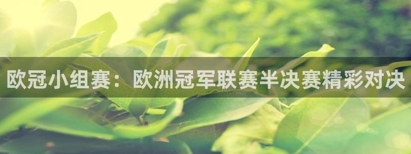 咪咕体育直播平台：欧冠小组赛：欧洲冠军联赛半决赛精彩对决