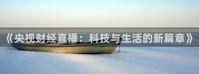 咪咕视频官站：《央视财经直播：科技与生活的新篇章》