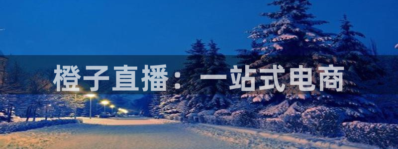 下载咪咕视频体育频道直播：橙子直播：一站式电商